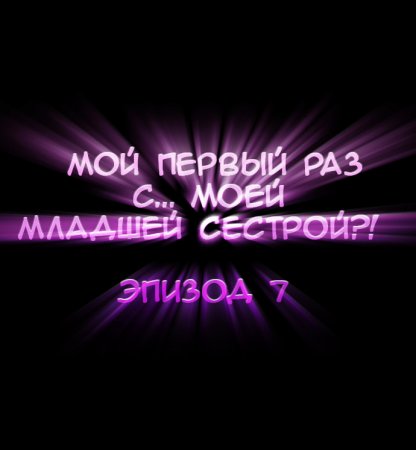 Мой первый раз с... моей младшей сестрой?! - глава 7 (My first time is with my little sister)