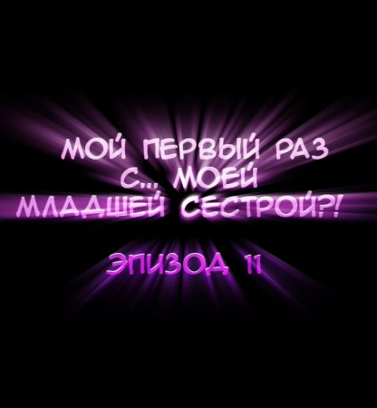 Мой первый раз с... моей младшей сестрой?! - глава 11 (My first time is with my little sister)